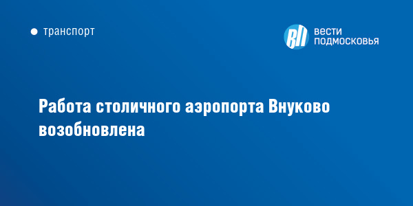 Работа столичного аэропорта Внуково возобновлена :: ВестиПодмосковья