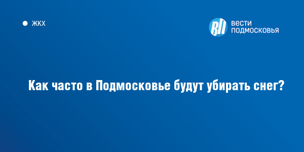 Как часто в Подмосковье будут убирать снег? :: Вести Подмосковья