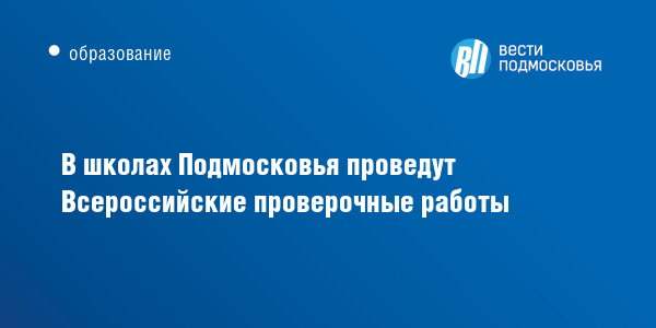 В школах Подмосковья проведут Всероссийские проверочные работы :: Вести