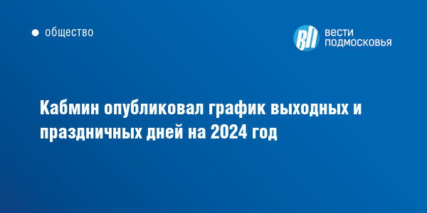 Кабмин опубликовал график выходных и праздничных дней на 2024 год Вести Подмосковья 6832